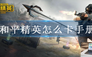 和平精英怎么卡手册