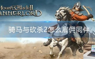 骑马与砍杀2怎么雇佣同伴