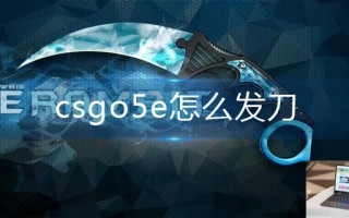 csgo5e怎么发刀