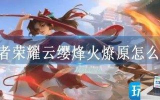 王者荣耀云缨烽火燎原怎么用
