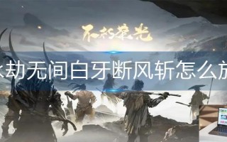 永劫无间白牙断风斩怎么放