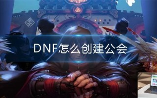 DNF怎么创建公会 DNF怎么创建公会