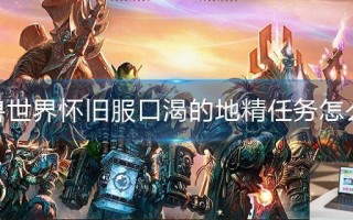魔兽世界怀旧服口渴的地精任务怎么做