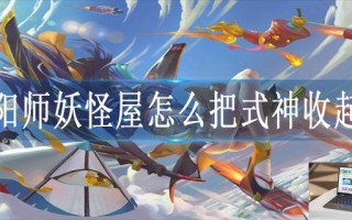 阴阳师妖怪屋怎么把式神收起来