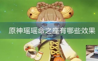 原神瑶瑶命之座有哪些效果 原神瑶瑶命之座有哪些效果