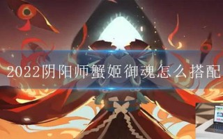 2022阴阳师蟹姬御魂怎么搭配