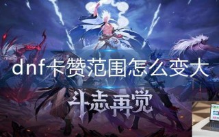 dnf卡赞范围怎么变大