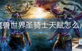 魔兽世界圣骑士天赋怎么点