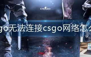 csgo无法连接csgo网络怎么办