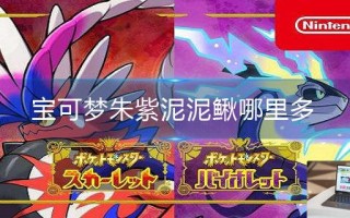 宝可梦朱紫泥泥鳅哪里多 宝可梦朱紫泥泥鳅哪里多