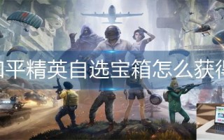 和平精英自选宝箱怎么获得