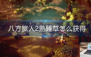 八方旅人2熟睡草怎么获得