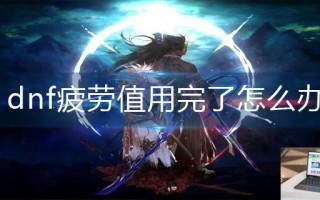 dnf疲劳值用完了怎么办