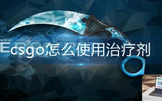 csgo怎么使用治疗剂