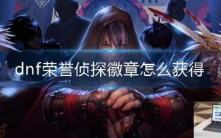 dnf荣誉侦探徽章怎么获得