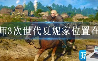 巫师3次世代夏妮家位置在哪
