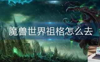 魔兽世界祖格怎么去