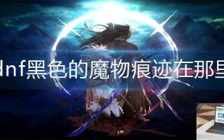 dnf黑色的魔物痕迹在那里
