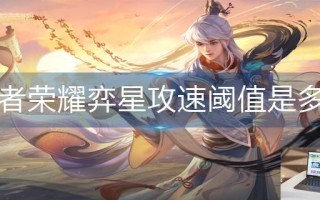 王者荣耀弈星攻速阈值是多少