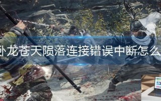 卧龙苍天陨落连接错误中断怎么办