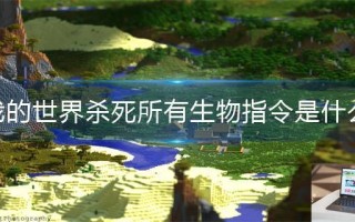 我的世界杀死所有生物指令是什么 我的世界杀死所有生物指令是什么