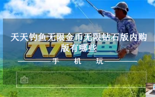 天天钓鱼无限金币无限钻石版内购版有哪些