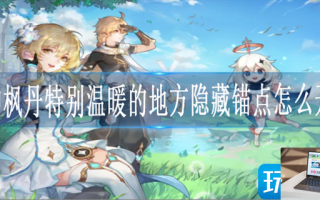 原神枫丹特别温暖的地方隐藏锚点怎么开启