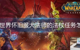 魔兽世界怀旧服大法师的法杖任务怎么做