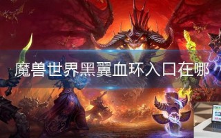 魔兽世界黑翼血环入口在哪