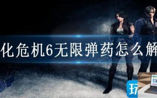 生化危机6无限弹药怎么解锁