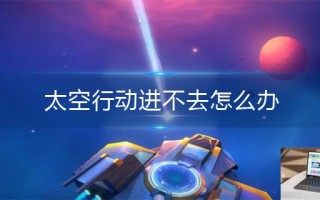 太空行动进不去怎么办