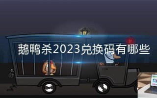 鹅鸭杀2023兑换码有哪些