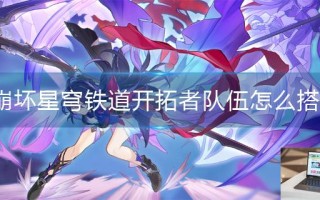 崩坏星穹铁道开拓者队伍怎么搭配
