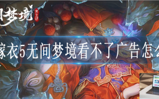 纸嫁衣5无间梦境看不了广告怎么办