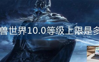 魔兽世界10.0等级上限是多少