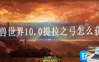 魔兽世界10.0提拉之弓怎么获得