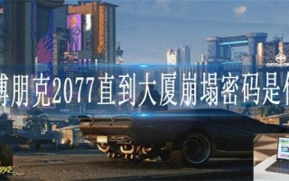 赛博朋克2077直到大厦崩塌密码是什么