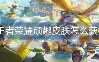 王者荣耀顽趣皮肤怎么获得