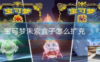 宝可梦朱紫盒子怎么扩充