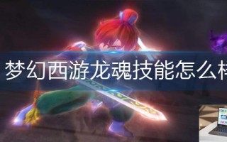 梦幻西游龙魂技能怎么样 梦幻西游龙魂技能怎么样