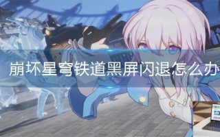 崩坏星穹铁道黑屏闪退怎么办