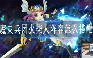 魔灵兵团火柴人阵容怎么搭配 魔灵兵团火柴人阵容怎么搭配