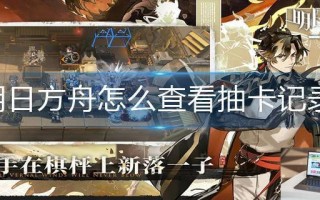 明日方舟怎么查看抽卡记录 明日方舟怎么查看抽卡记录