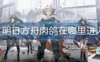 明日方舟肉鸽在哪里进入