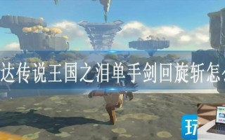 塞尔达传说王国之泪单手剑回旋斩怎么放