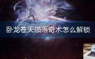 卧龙苍天陨落奇术怎么解锁