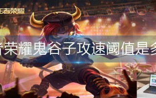 王者荣耀鬼谷子攻速阈值是多少