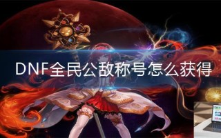 DNF全民公敌称号怎么获得