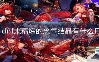 dnf未精炼的念气结晶有什么用 dnf未精炼的念气结晶有什么用