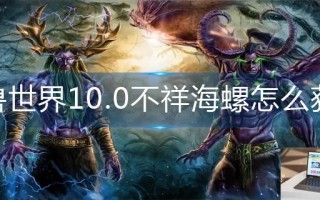 魔兽世界10.0不祥海螺怎么获得